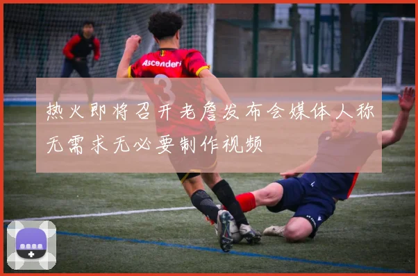 热火即将召开老詹发布会媒体人称无需求无必要制作视频